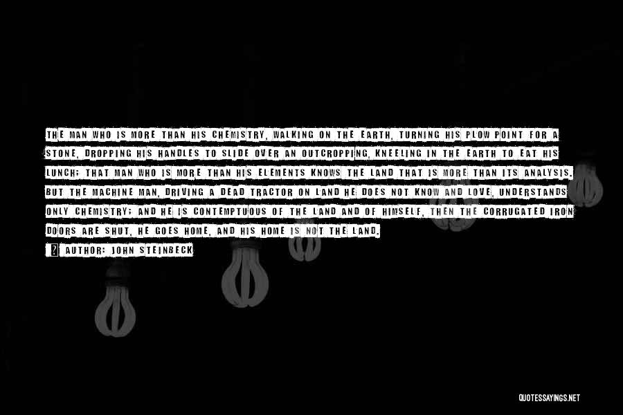 John Steinbeck Quotes: The Man Who Is More Than His Chemistry, Walking On The Earth, Turning His Plow Point For A Stone, Dropping