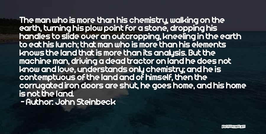 John Steinbeck Quotes: The Man Who Is More Than His Chemistry, Walking On The Earth, Turning His Plow Point For A Stone, Dropping