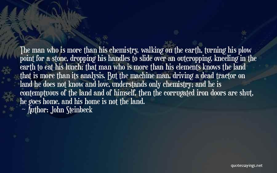 John Steinbeck Quotes: The Man Who Is More Than His Chemistry, Walking On The Earth, Turning His Plow Point For A Stone, Dropping