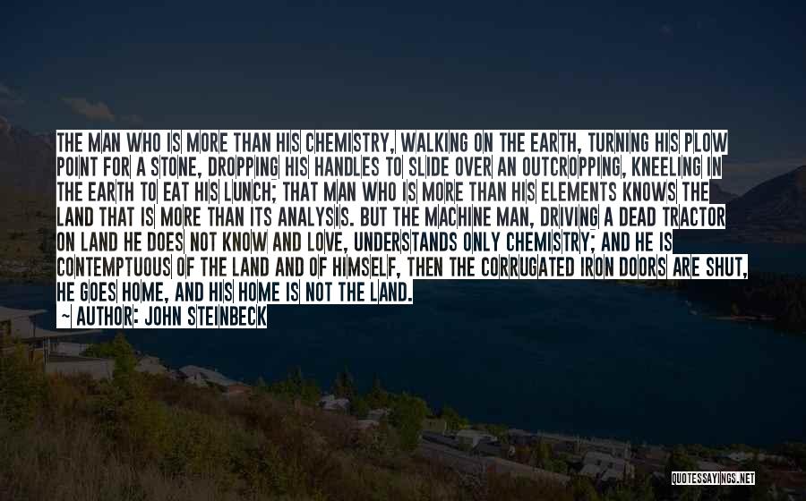 John Steinbeck Quotes: The Man Who Is More Than His Chemistry, Walking On The Earth, Turning His Plow Point For A Stone, Dropping