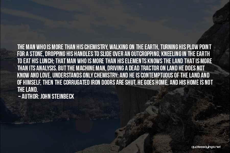 John Steinbeck Quotes: The Man Who Is More Than His Chemistry, Walking On The Earth, Turning His Plow Point For A Stone, Dropping