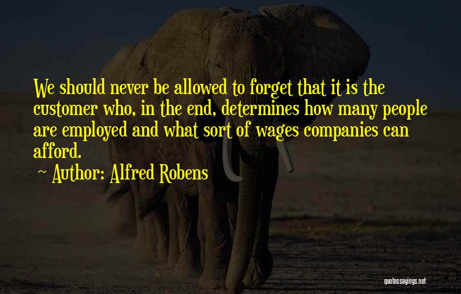 Alfred Robens Quotes: We Should Never Be Allowed To Forget That It Is The Customer Who, In The End, Determines How Many People