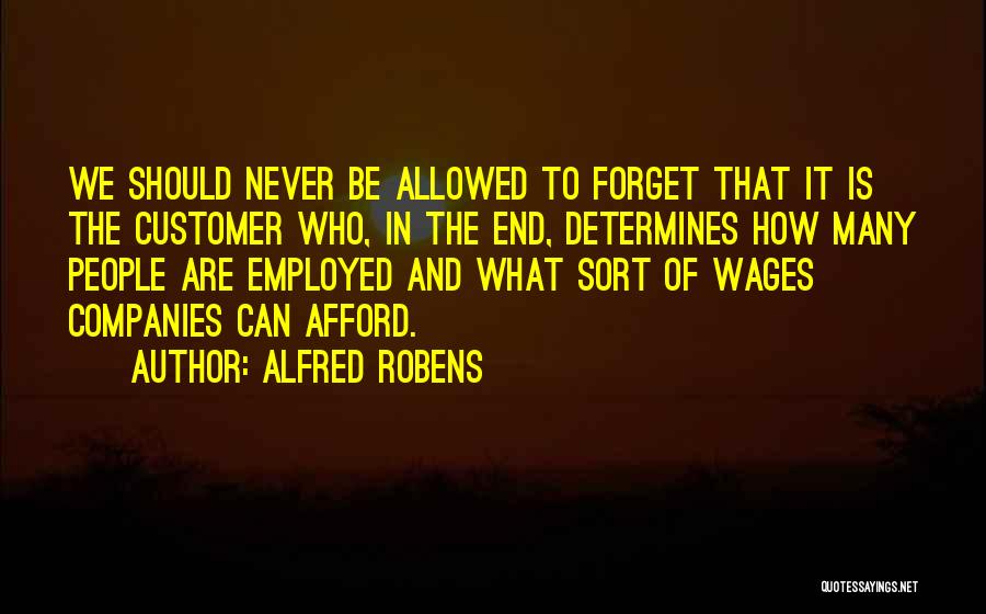 Alfred Robens Quotes: We Should Never Be Allowed To Forget That It Is The Customer Who, In The End, Determines How Many People