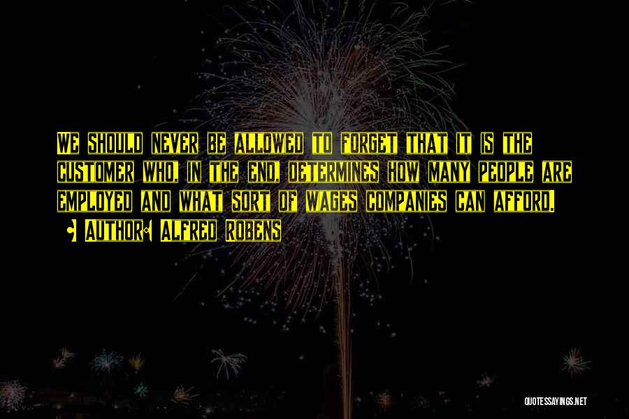 Alfred Robens Quotes: We Should Never Be Allowed To Forget That It Is The Customer Who, In The End, Determines How Many People