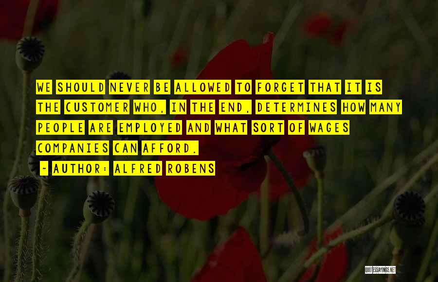 Alfred Robens Quotes: We Should Never Be Allowed To Forget That It Is The Customer Who, In The End, Determines How Many People