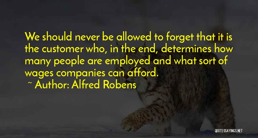 Alfred Robens Quotes: We Should Never Be Allowed To Forget That It Is The Customer Who, In The End, Determines How Many People