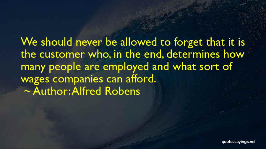 Alfred Robens Quotes: We Should Never Be Allowed To Forget That It Is The Customer Who, In The End, Determines How Many People