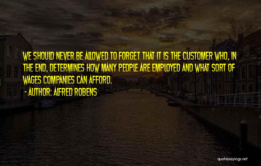 Alfred Robens Quotes: We Should Never Be Allowed To Forget That It Is The Customer Who, In The End, Determines How Many People