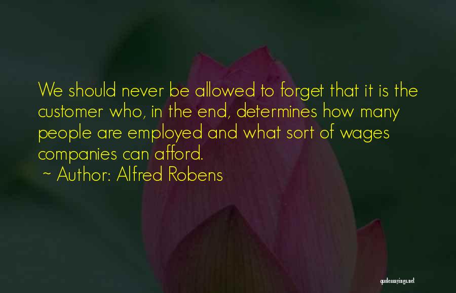 Alfred Robens Quotes: We Should Never Be Allowed To Forget That It Is The Customer Who, In The End, Determines How Many People