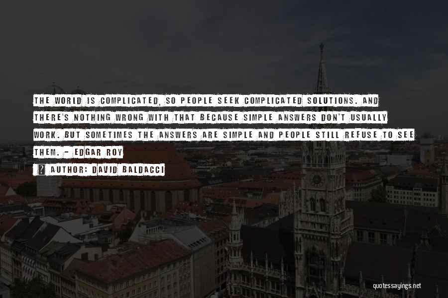 David Baldacci Quotes: The World Is Complicated, So People Seek Complicated Solutions. And There's Nothing Wrong With That Because Simple Answers Don't Usually