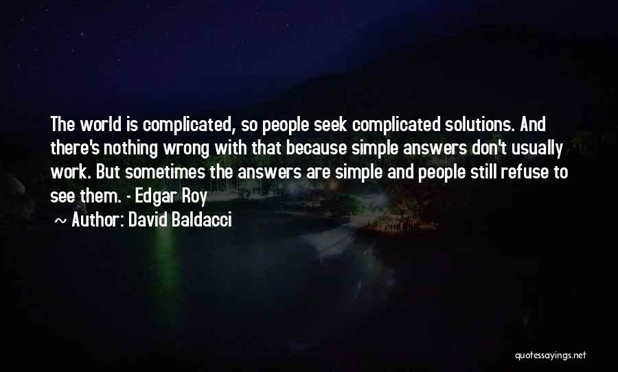 David Baldacci Quotes: The World Is Complicated, So People Seek Complicated Solutions. And There's Nothing Wrong With That Because Simple Answers Don't Usually