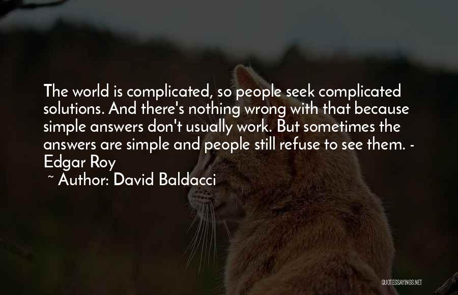 David Baldacci Quotes: The World Is Complicated, So People Seek Complicated Solutions. And There's Nothing Wrong With That Because Simple Answers Don't Usually