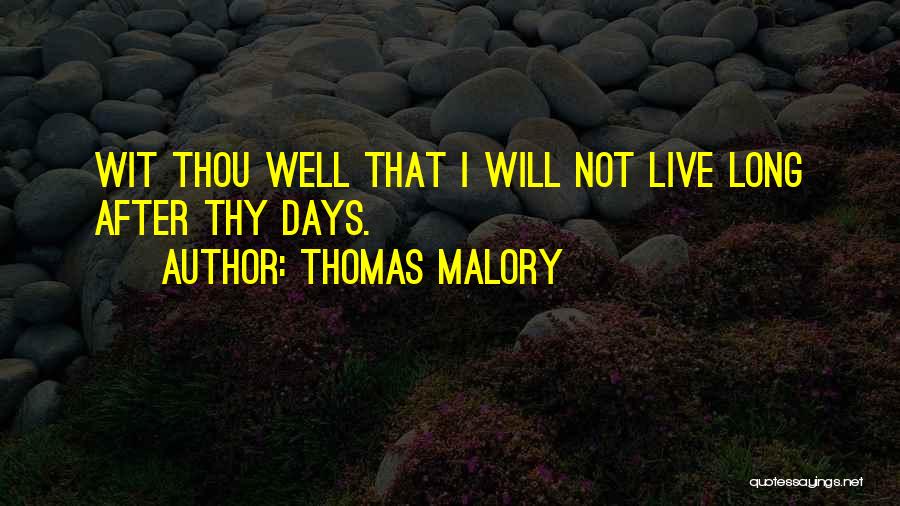 Thomas Malory Quotes: Wit Thou Well That I Will Not Live Long After Thy Days.