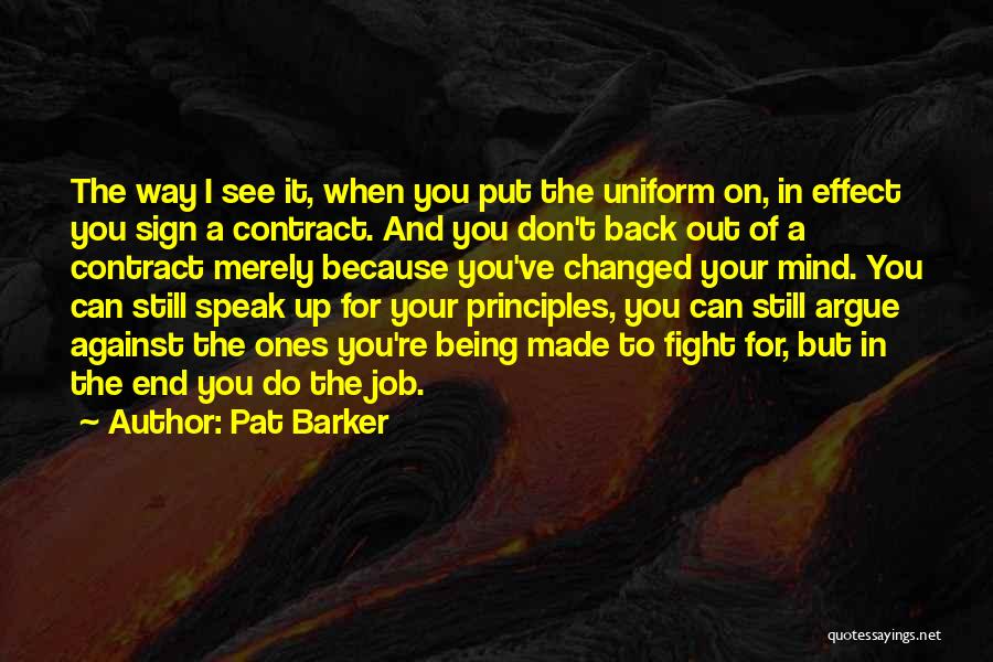 Pat Barker Quotes: The Way I See It, When You Put The Uniform On, In Effect You Sign A Contract. And You Don't