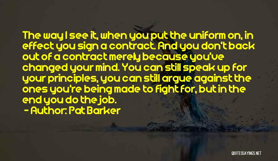 Pat Barker Quotes: The Way I See It, When You Put The Uniform On, In Effect You Sign A Contract. And You Don't