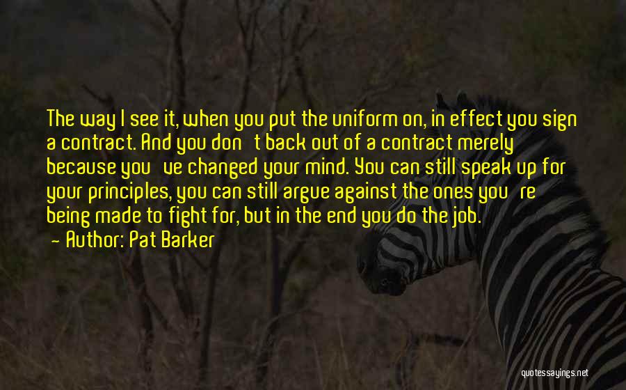 Pat Barker Quotes: The Way I See It, When You Put The Uniform On, In Effect You Sign A Contract. And You Don't