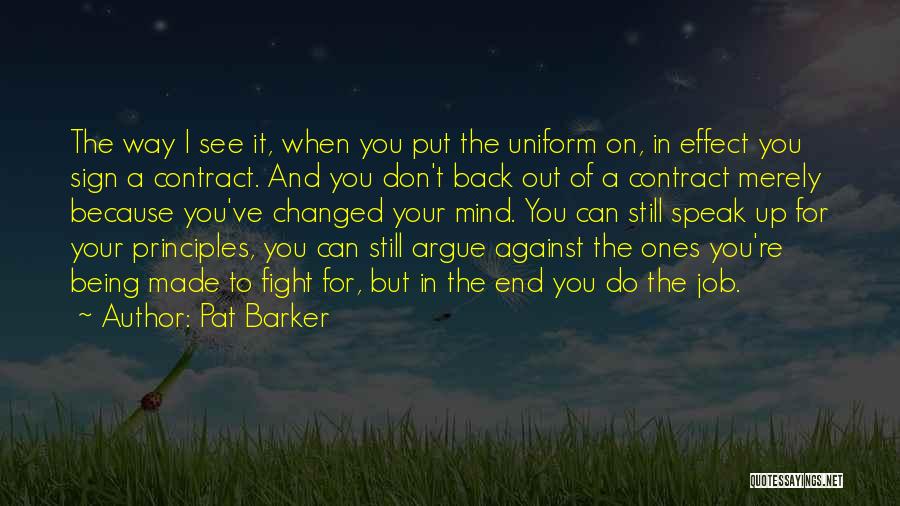 Pat Barker Quotes: The Way I See It, When You Put The Uniform On, In Effect You Sign A Contract. And You Don't