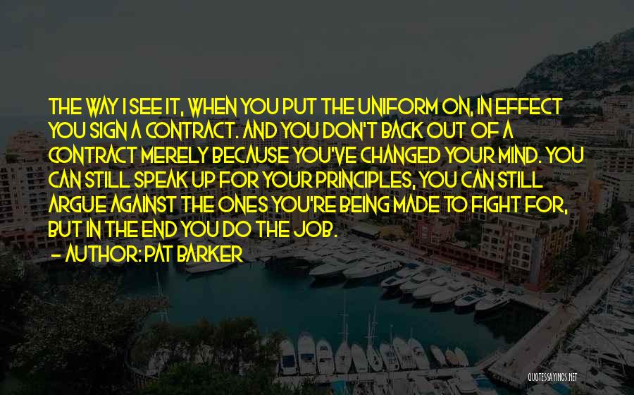 Pat Barker Quotes: The Way I See It, When You Put The Uniform On, In Effect You Sign A Contract. And You Don't