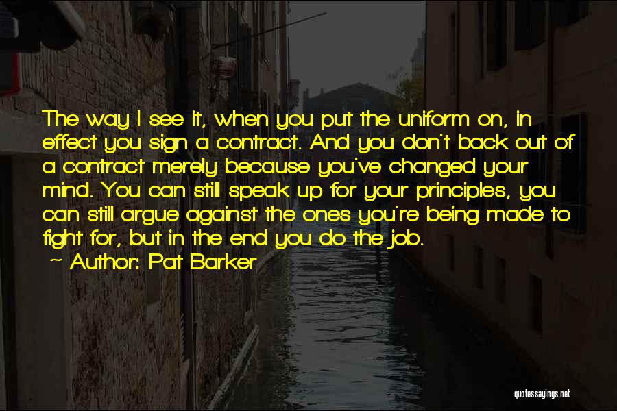 Pat Barker Quotes: The Way I See It, When You Put The Uniform On, In Effect You Sign A Contract. And You Don't