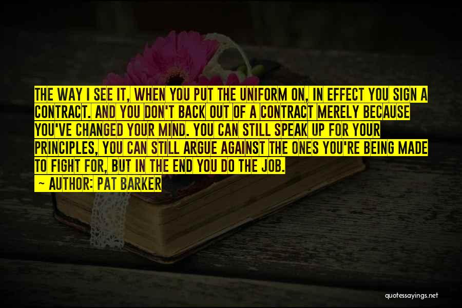 Pat Barker Quotes: The Way I See It, When You Put The Uniform On, In Effect You Sign A Contract. And You Don't