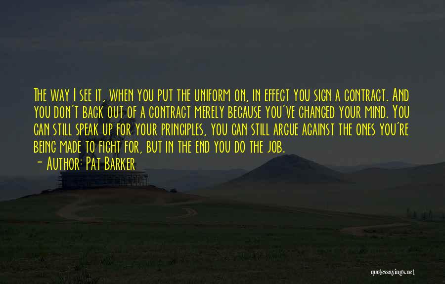 Pat Barker Quotes: The Way I See It, When You Put The Uniform On, In Effect You Sign A Contract. And You Don't