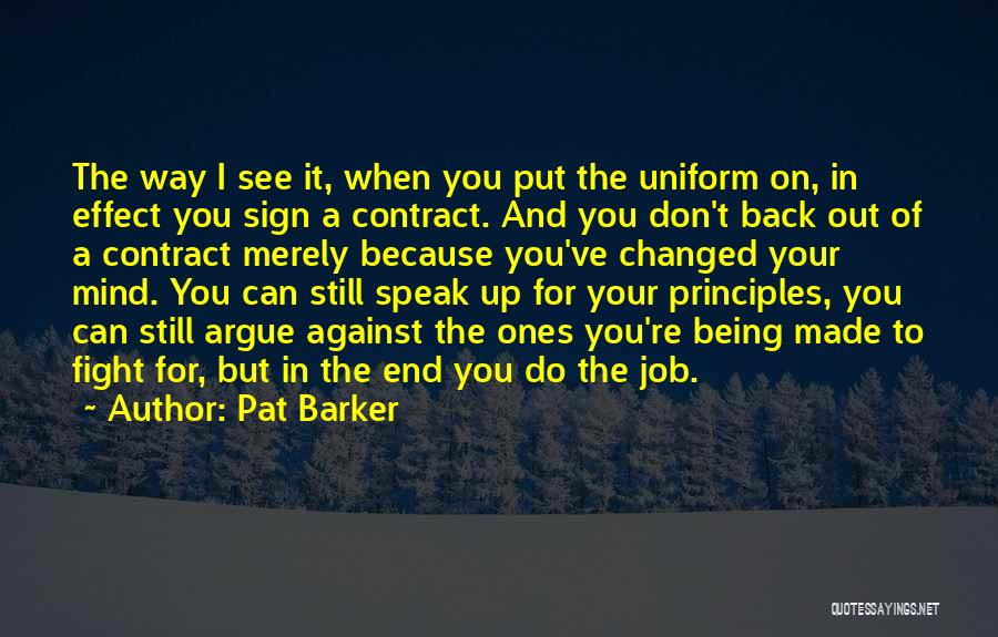 Pat Barker Quotes: The Way I See It, When You Put The Uniform On, In Effect You Sign A Contract. And You Don't