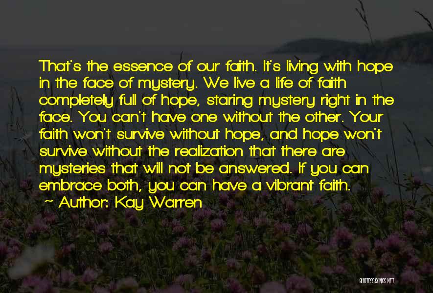 Kay Warren Quotes: That's The Essence Of Our Faith. It's Living With Hope In The Face Of Mystery. We Live A Life Of