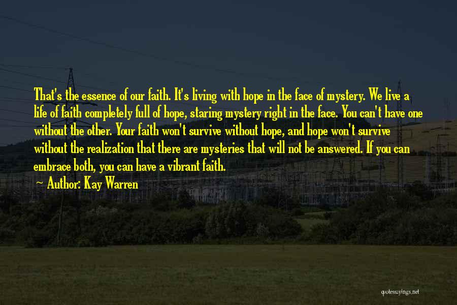 Kay Warren Quotes: That's The Essence Of Our Faith. It's Living With Hope In The Face Of Mystery. We Live A Life Of