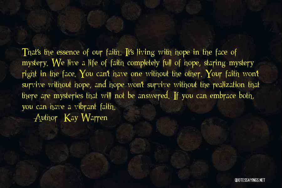 Kay Warren Quotes: That's The Essence Of Our Faith. It's Living With Hope In The Face Of Mystery. We Live A Life Of