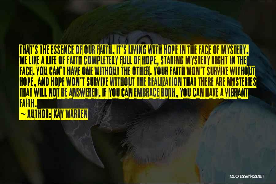 Kay Warren Quotes: That's The Essence Of Our Faith. It's Living With Hope In The Face Of Mystery. We Live A Life Of