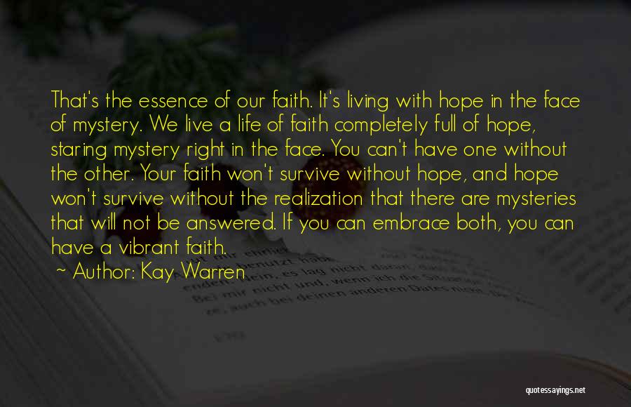 Kay Warren Quotes: That's The Essence Of Our Faith. It's Living With Hope In The Face Of Mystery. We Live A Life Of