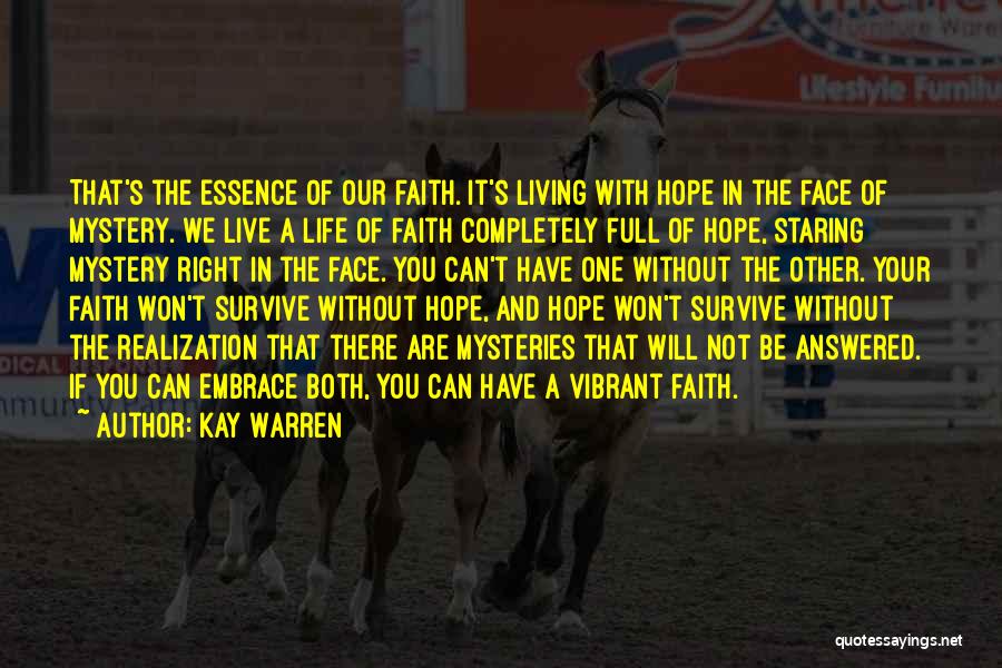 Kay Warren Quotes: That's The Essence Of Our Faith. It's Living With Hope In The Face Of Mystery. We Live A Life Of
