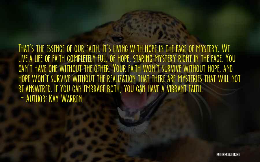 Kay Warren Quotes: That's The Essence Of Our Faith. It's Living With Hope In The Face Of Mystery. We Live A Life Of