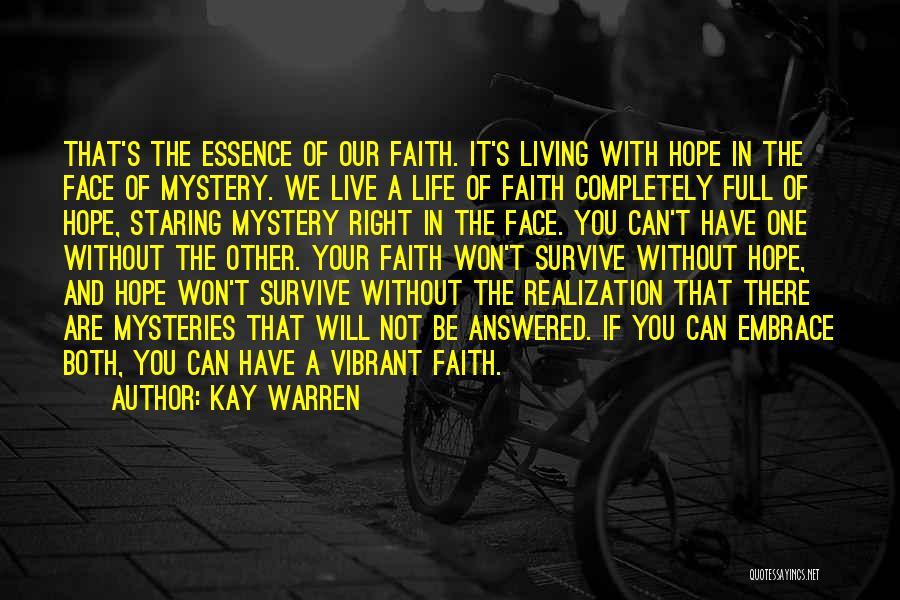 Kay Warren Quotes: That's The Essence Of Our Faith. It's Living With Hope In The Face Of Mystery. We Live A Life Of