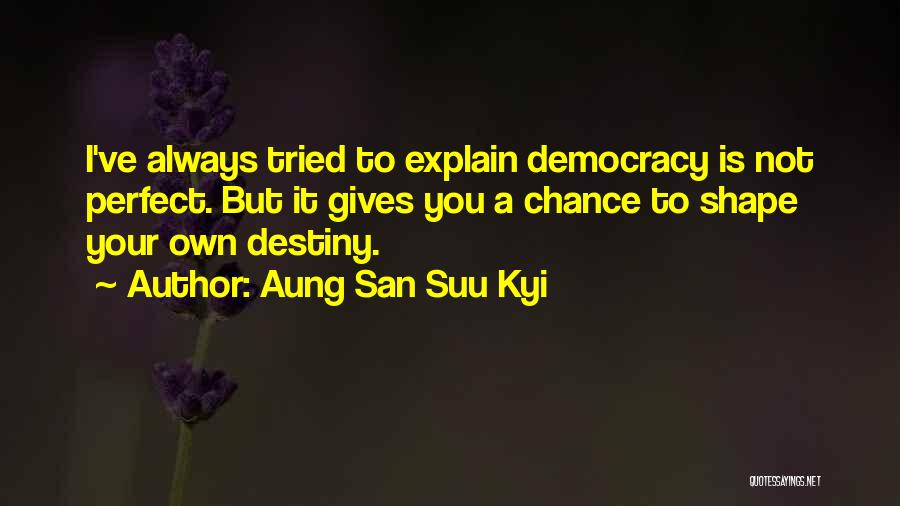 Aung San Suu Kyi Quotes: I've Always Tried To Explain Democracy Is Not Perfect. But It Gives You A Chance To Shape Your Own Destiny.