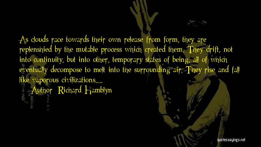 Richard Hamblyn Quotes: As Clouds Race Towards Their Own Release From Form, They Are Replenshied By The Mutable Process Which Created Them. They