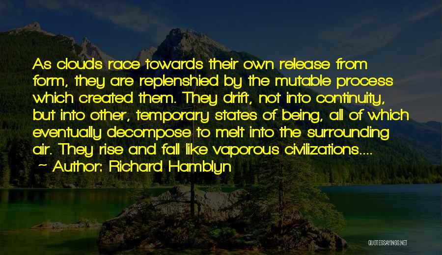 Richard Hamblyn Quotes: As Clouds Race Towards Their Own Release From Form, They Are Replenshied By The Mutable Process Which Created Them. They