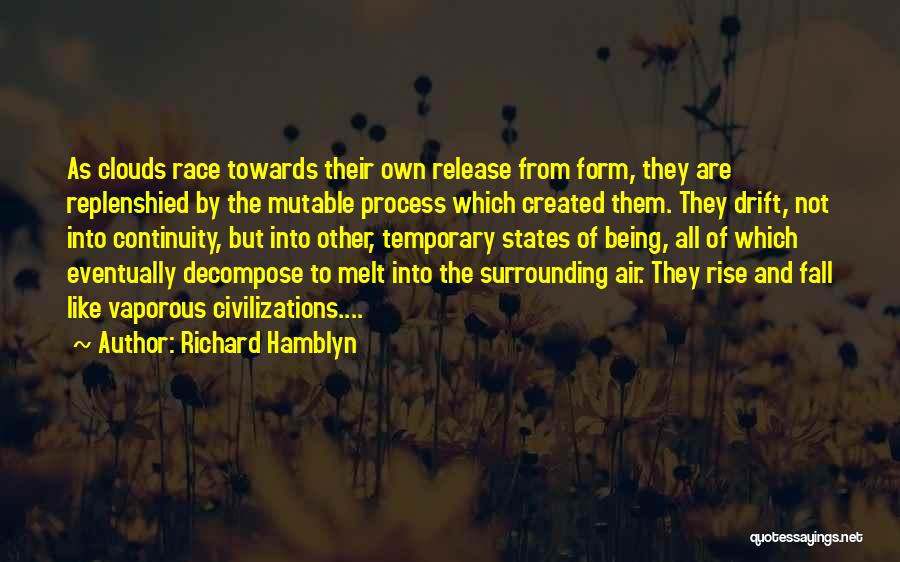 Richard Hamblyn Quotes: As Clouds Race Towards Their Own Release From Form, They Are Replenshied By The Mutable Process Which Created Them. They