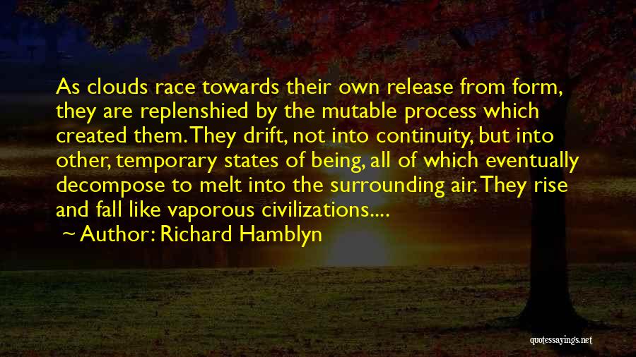 Richard Hamblyn Quotes: As Clouds Race Towards Their Own Release From Form, They Are Replenshied By The Mutable Process Which Created Them. They