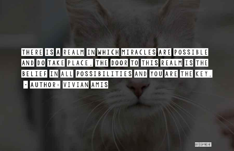 Vivian Amis Quotes: There Is A Realm In Which Miracles Are Possible And Do Take Place. The Door To This Realm Is The