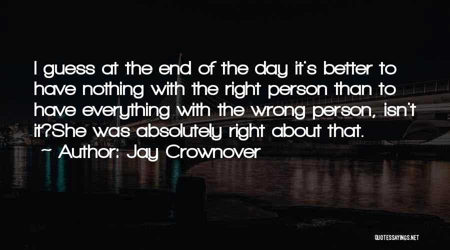 Jay Crownover Quotes: I Guess At The End Of The Day It's Better To Have Nothing With The Right Person Than To Have