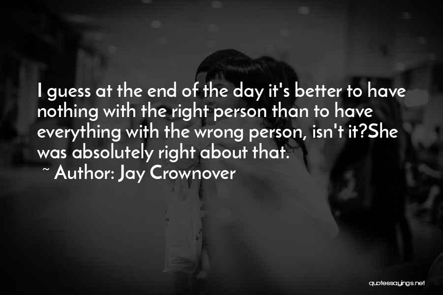 Jay Crownover Quotes: I Guess At The End Of The Day It's Better To Have Nothing With The Right Person Than To Have