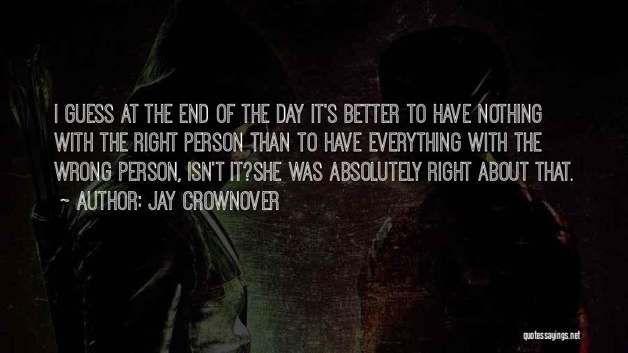 Jay Crownover Quotes: I Guess At The End Of The Day It's Better To Have Nothing With The Right Person Than To Have