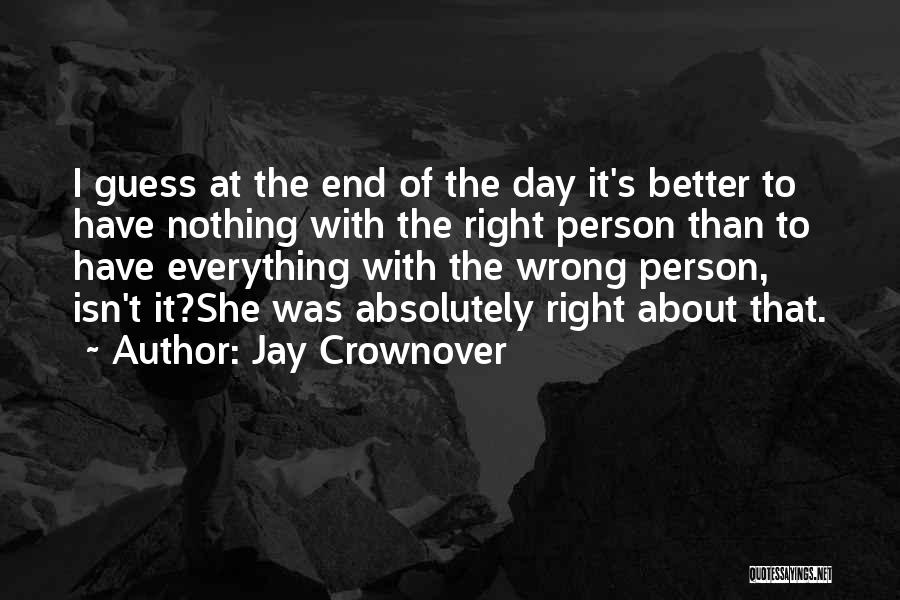 Jay Crownover Quotes: I Guess At The End Of The Day It's Better To Have Nothing With The Right Person Than To Have