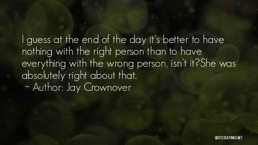 Jay Crownover Quotes: I Guess At The End Of The Day It's Better To Have Nothing With The Right Person Than To Have