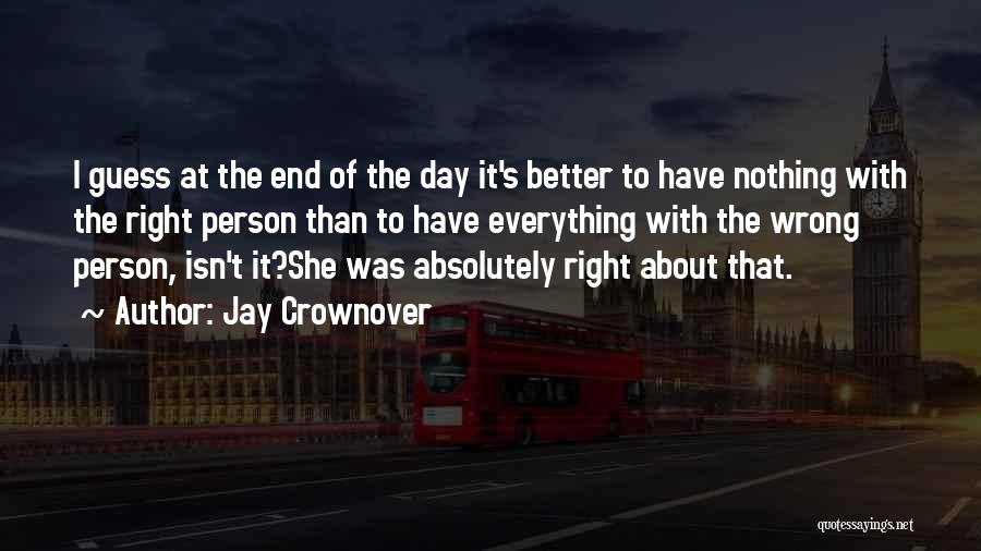 Jay Crownover Quotes: I Guess At The End Of The Day It's Better To Have Nothing With The Right Person Than To Have