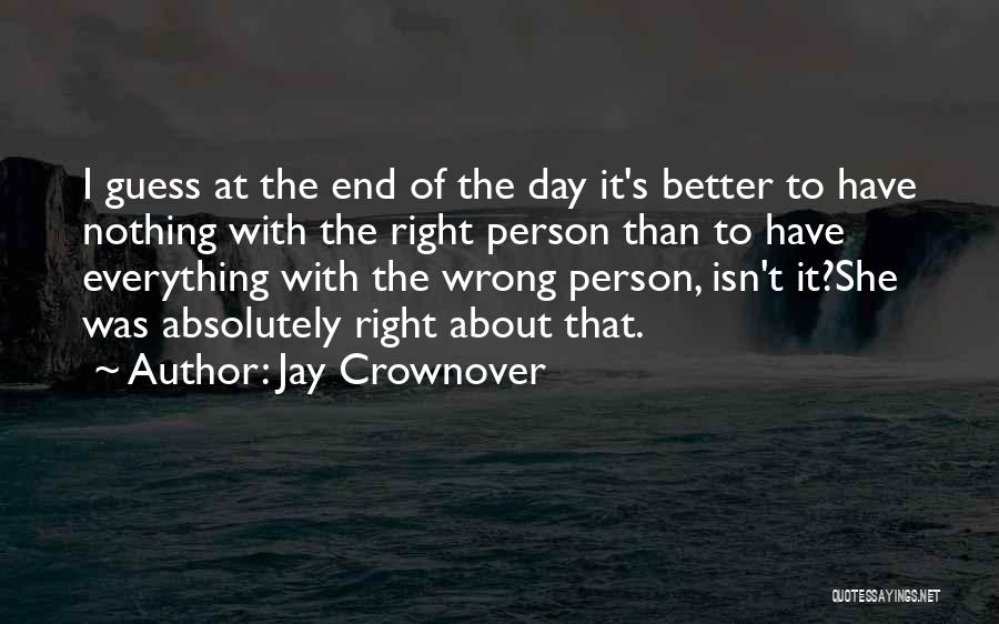 Jay Crownover Quotes: I Guess At The End Of The Day It's Better To Have Nothing With The Right Person Than To Have