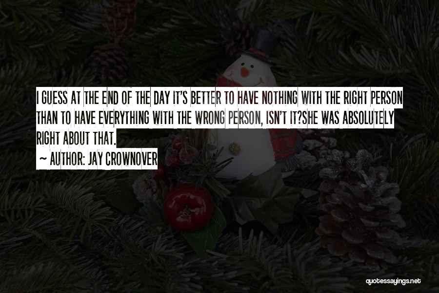 Jay Crownover Quotes: I Guess At The End Of The Day It's Better To Have Nothing With The Right Person Than To Have