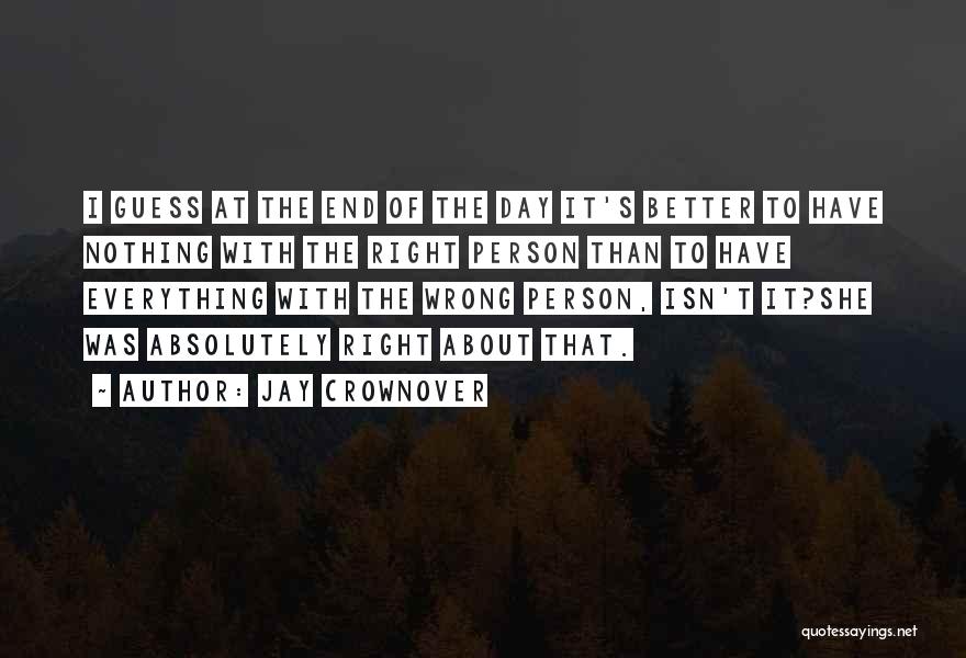 Jay Crownover Quotes: I Guess At The End Of The Day It's Better To Have Nothing With The Right Person Than To Have