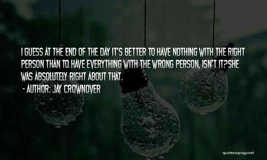 Jay Crownover Quotes: I Guess At The End Of The Day It's Better To Have Nothing With The Right Person Than To Have